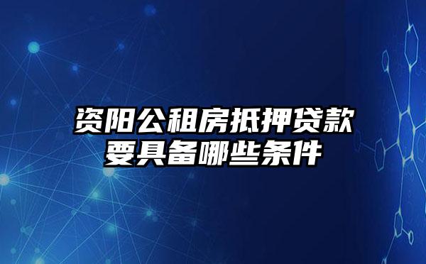 资阳公租房抵押贷款要具备哪些条件