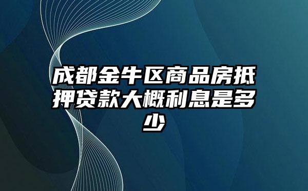 成都金牛区商品房抵押贷款大概利息是多少