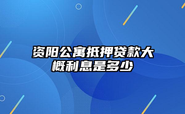 资阳公寓抵押贷款大概利息是多少