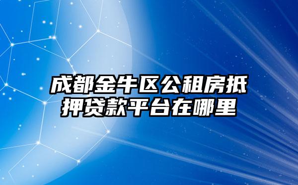 成都金牛区公租房抵押贷款平台在哪里