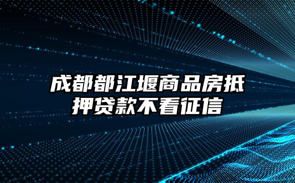 成都都江堰商品房抵押贷款不看征信