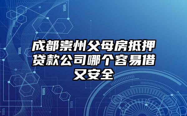 成都崇州父母房抵押贷款公司哪个容易借又安全