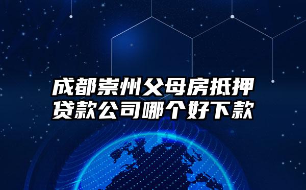 成都崇州父母房抵押贷款公司哪个好下款