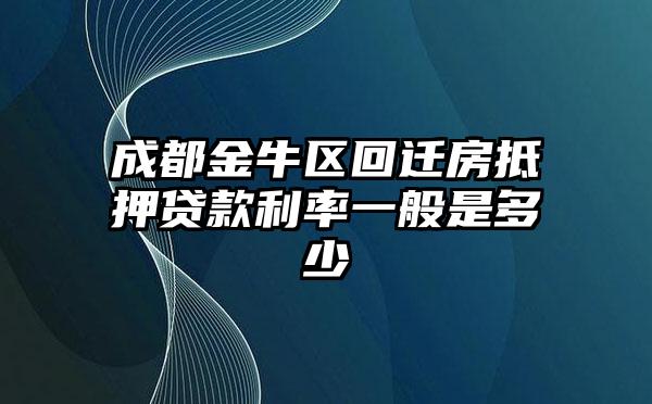 成都金牛区回迁房抵押贷款利率一般是多少
