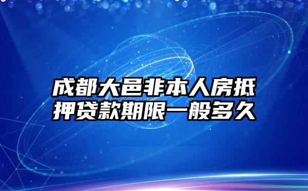 成都大邑非本人房抵押贷款期限一般多久