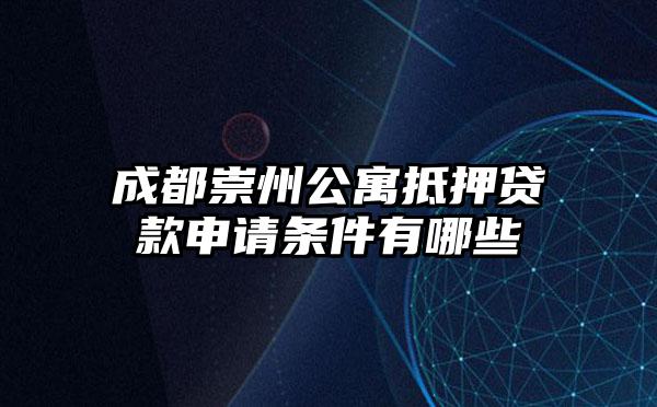 成都崇州公寓抵押贷款申请条件有哪些