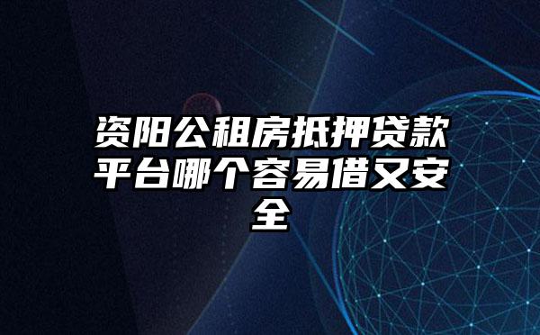 资阳公租房抵押贷款平台哪个容易借又安全
