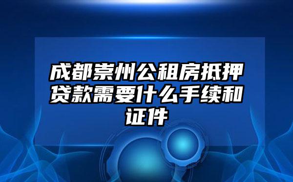 成都崇州公租房抵押贷款需要什么手续和证件