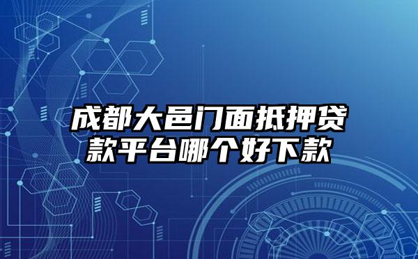 成都大邑门面抵押贷款平台哪个好下款
