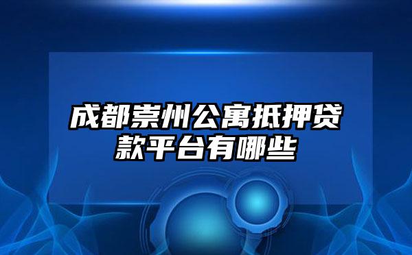 成都崇州公寓抵押贷款平台有哪些