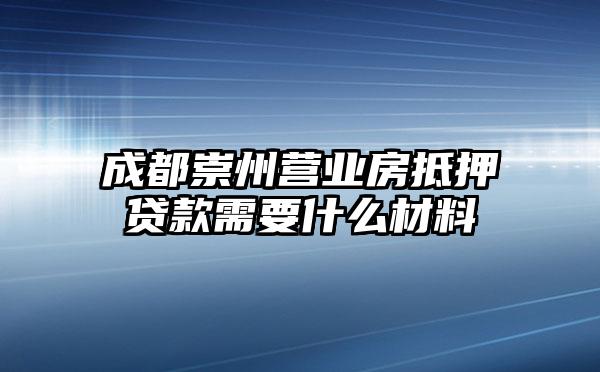 成都崇州营业房抵押贷款需要什么材料
