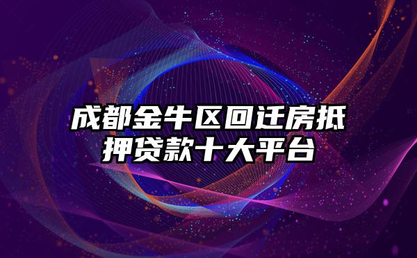 成都金牛区回迁房抵押贷款十大平台