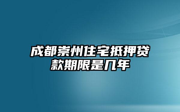 成都崇州住宅抵押贷款期限是几年