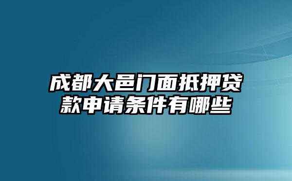 成都大邑门面抵押贷款申请条件有哪些