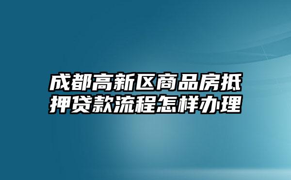 成都高新区商品房抵押贷款流程怎样办理