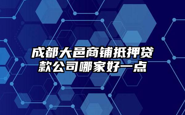 成都大邑商铺抵押贷款公司哪家好一点