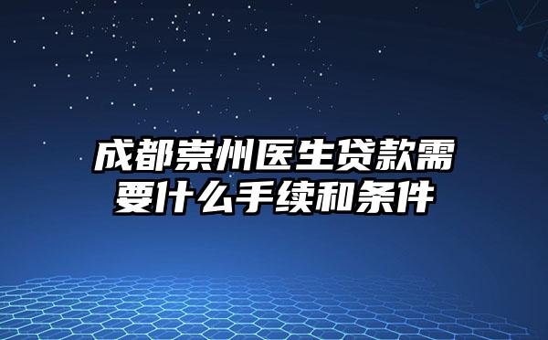 成都崇州医生贷款需要什么手续和条件