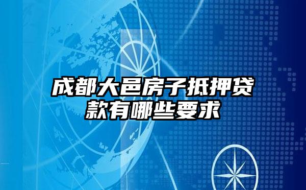 成都大邑房子抵押贷款有哪些要求