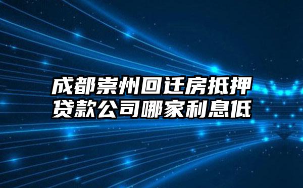 成都崇州回迁房抵押贷款公司哪家利息低