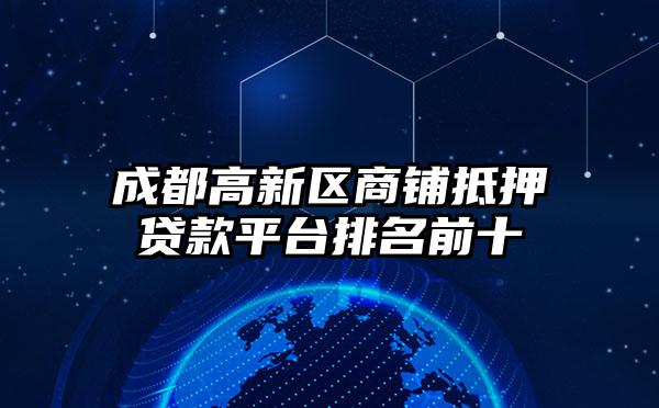 成都高新区商铺抵押贷款平台排名前十