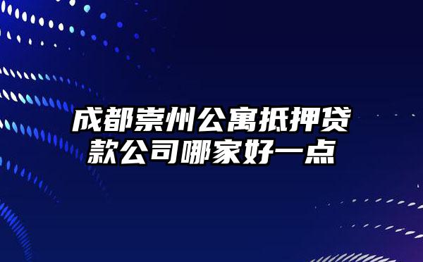 成都崇州公寓抵押贷款公司哪家好一点