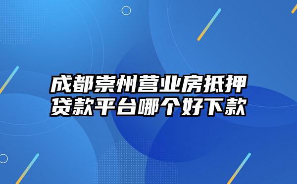 成都崇州营业房抵押贷款平台哪个好下款