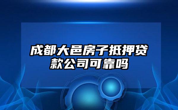 成都大邑房子抵押贷款公司可靠吗