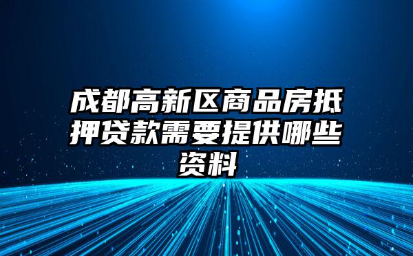 成都高新区商品房抵押贷款需要提供哪些资料