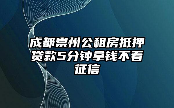 成都崇州公租房抵押贷款5分钟拿钱不看征信