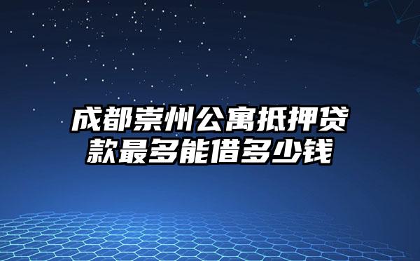 成都崇州公寓抵押贷款最多能借多少钱