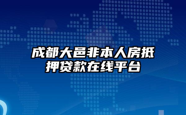 成都大邑非本人房抵押贷款在线平台