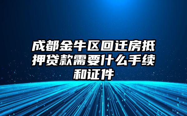 成都金牛区回迁房抵押贷款需要什么手续和证件
