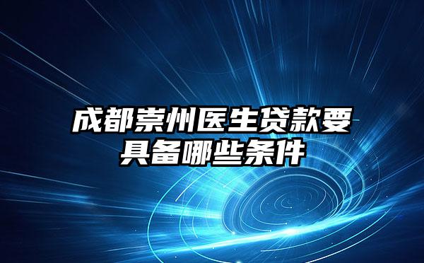成都崇州医生贷款要具备哪些条件