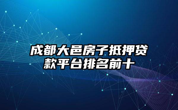 成都大邑房子抵押贷款平台排名前十