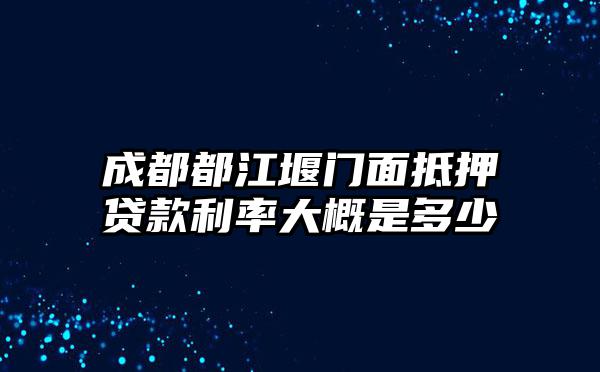 成都都江堰门面抵押贷款利率大概是多少