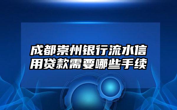成都崇州银行流水信用贷款需要哪些手续