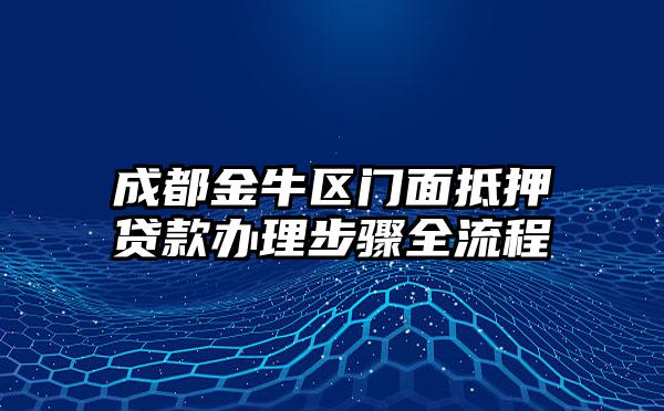 成都金牛区门面抵押贷款办理步骤全流程