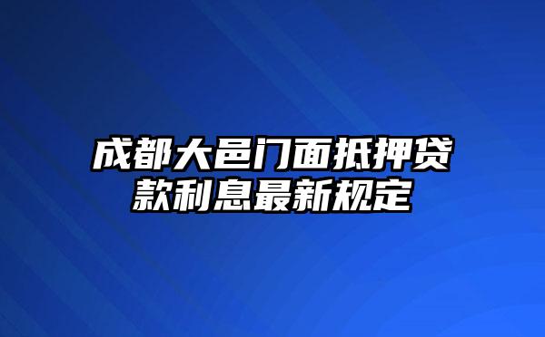 成都大邑门面抵押贷款利息最新规定