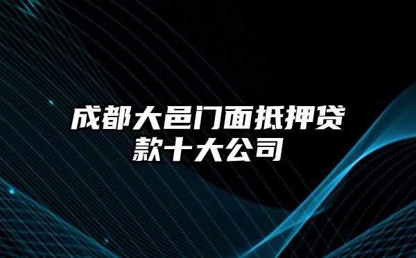 成都大邑门面抵押贷款十大公司