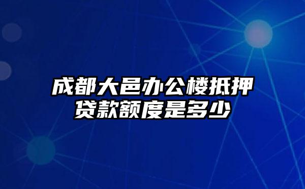 成都大邑办公楼抵押贷款额度是多少