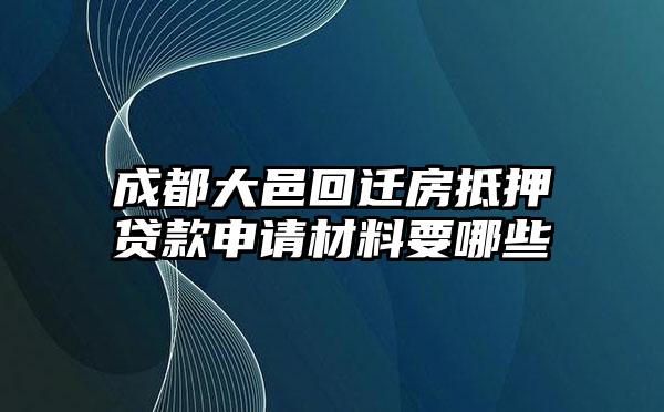 成都大邑回迁房抵押贷款申请材料要哪些