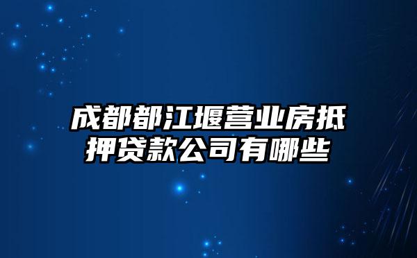 成都都江堰营业房抵押贷款公司有哪些