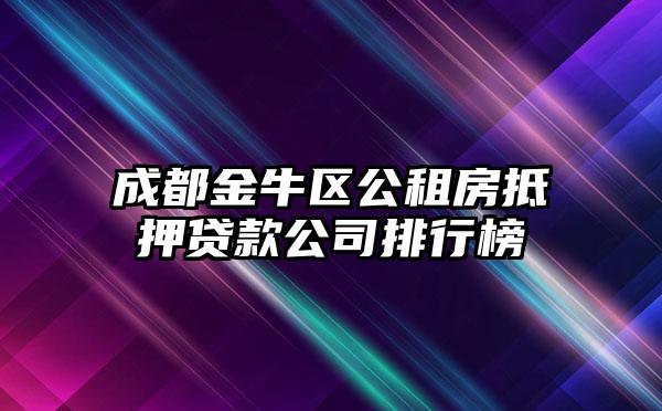 成都金牛区公租房抵押贷款公司排行榜