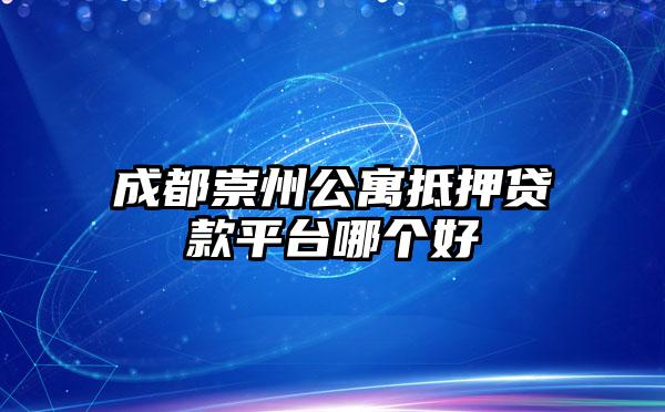 成都崇州公寓抵押贷款平台哪个好
