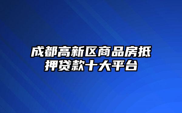 成都高新区商品房抵押贷款十大平台