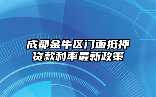 成都金牛区门面抵押贷款利率最新政策