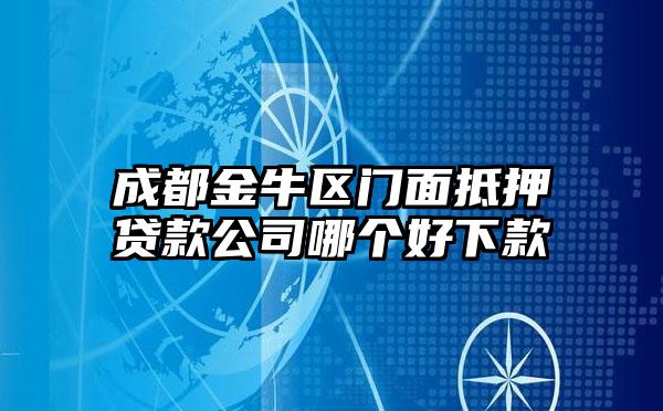 成都金牛区门面抵押贷款公司哪个好下款