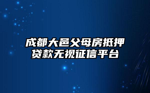 成都大邑父母房抵押贷款无视征信平台