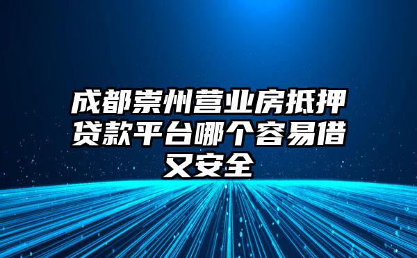 成都崇州营业房抵押贷款平台哪个容易借又安全