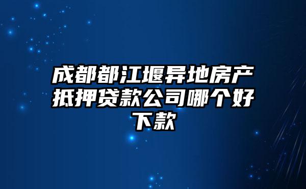 成都都江堰异地房产抵押贷款公司哪个好下款